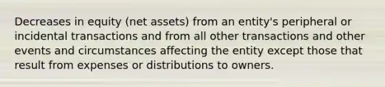 Decreases in equity (net assets) from an entity's peripheral or incidental transactions and from all other transactions and other events and circumstances affecting the entity except those that result from expenses or distributions to owners.