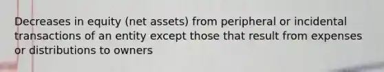 Decreases in equity (net assets) from peripheral or incidental transactions of an entity except those that result from expenses or distributions to owners