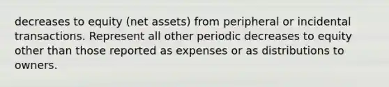 decreases to equity (net assets) from peripheral or incidental transactions. Represent all other periodic decreases to equity other than those reported as expenses or as distributions to owners.