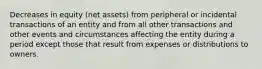 Decreases in equity (net assets) from peripheral or incidental transactions of an entity and from all other transactions and other events and circumstances affecting the entity during a period except those that result from expenses or distributions to owners.