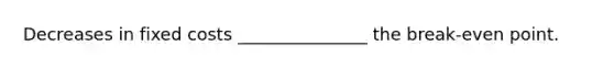 Decreases in fixed costs _______________ the break-even point.