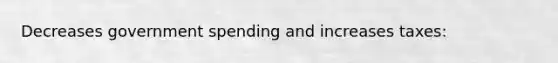 Decreases government spending and increases taxes: