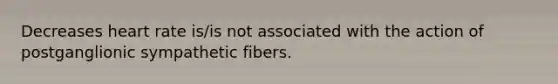 Decreases heart rate is/is not associated with the action of postganglionic sympathetic fibers.