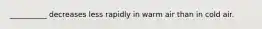 __________ decreases less rapidly in warm air than in cold air.