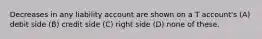 Decreases in any liability account are shown on a T account's (A) debit side (B) credit side (C) right side (D) none of these.