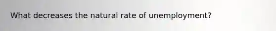 What decreases the natural rate of unemployment?