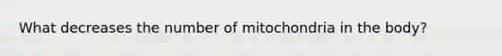 What decreases the number of mitochondria in the body?