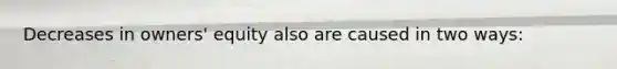 Decreases in owners' equity also are caused in two ways: