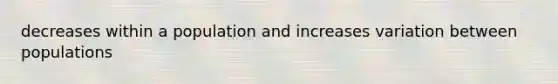 decreases within a population and increases variation between populations