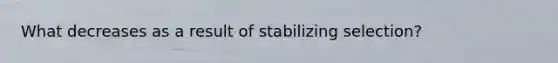 What decreases as a result of stabilizing selection?