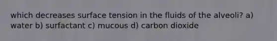 which decreases surface tension in the fluids of the alveoli? a) water b) surfactant c) mucous d) carbon dioxide