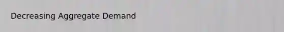 Decreasing Aggregate Demand