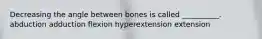 Decreasing the angle between bones is called __________. abduction adduction flexion hyperextension extension