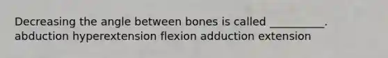 Decreasing the angle between bones is called __________. abduction hyperextension flexion adduction extension