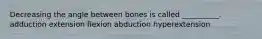 Decreasing the angle between bones is called __________. adduction extension flexion abduction hyperextension