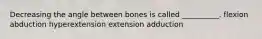 Decreasing the angle between bones is called __________. flexion abduction hyperextension extension adduction