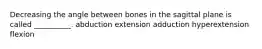 Decreasing the angle between bones in the sagittal plane is called __________. abduction extension adduction hyperextension flexion