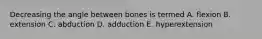 Decreasing the angle between bones is termed A. flexion B. extension C. abduction D. adduction E. hyperextension