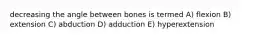 decreasing the angle between bones is termed A) flexion B) extension C) abduction D) adduction E) hyperextension