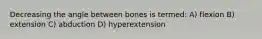 Decreasing the angle between bones is termed: A) flexion B) extension C) abduction D) hyperextension