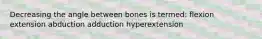 Decreasing the angle between bones is termed: flexion extension abduction adduction hyperextension