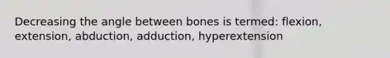 Decreasing the angle between bones is termed: flexion, extension, abduction, adduction, hyperextension