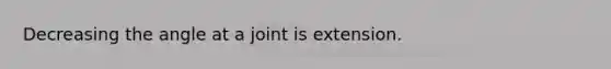 Decreasing the angle at a joint is extension.