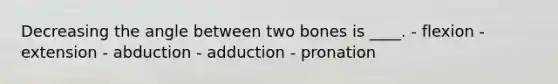 Decreasing the angle between two bones is ____. - flexion - extension - abduction - adduction - ​pronation