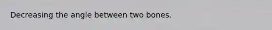 Decreasing the angle between two bones.