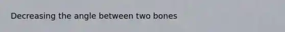 Decreasing the angle between two bones