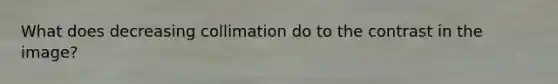 What does decreasing collimation do to the contrast in the image?