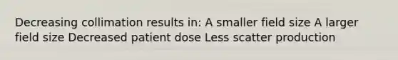 Decreasing collimation results in: A smaller field size A larger field size Decreased patient dose Less scatter production