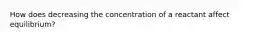 How does decreasing the concentration of a reactant affect equilibrium?