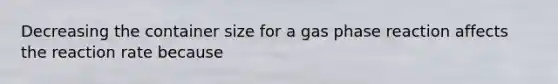 Decreasing the container size for a gas phase reaction affects the reaction rate because