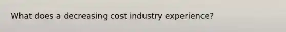 What does a decreasing cost industry experience?