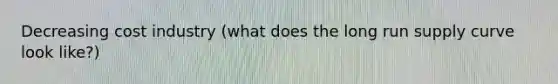 Decreasing cost industry (what does the long run supply curve look like?)