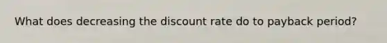 What does decreasing the discount rate do to payback period?