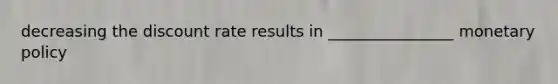 decreasing the discount rate results in ________________ monetary policy