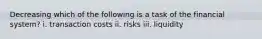 Decreasing which of the following is a task of the financial system? i. transaction costs ii. risks iii. liquidity