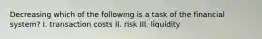Decreasing which of the following is a task of the financial system? I. transaction costs II. risk III. liquidity