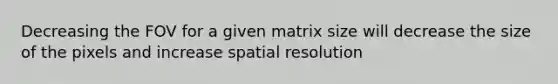 Decreasing the FOV for a given matrix size will decrease the size of the pixels and increase spatial resolution