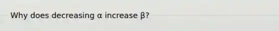 Why does decreasing α increase β?