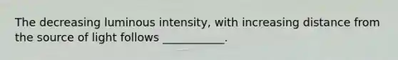 The decreasing luminous intensity, with increasing distance from the source of light follows ___________.