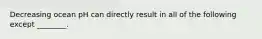 Decreasing ocean pH can directly result in all of the following except ________.