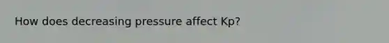 How does decreasing pressure affect Kp?