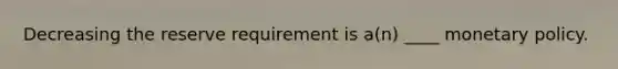 Decreasing the reserve requirement is a(n) ____ <a href='https://www.questionai.com/knowledge/kEE0G7Llsx-monetary-policy' class='anchor-knowledge'>monetary policy</a>.