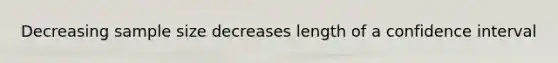 Decreasing sample size decreases length of a confidence interval