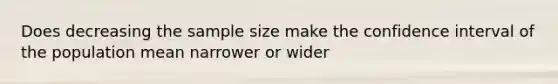 Does decreasing the sample size make the confidence interval of the population mean narrower or wider