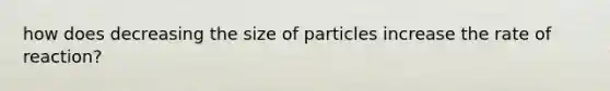 how does decreasing the size of particles increase the rate of reaction?