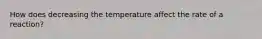 How does decreasing the temperature affect the rate of a reaction?